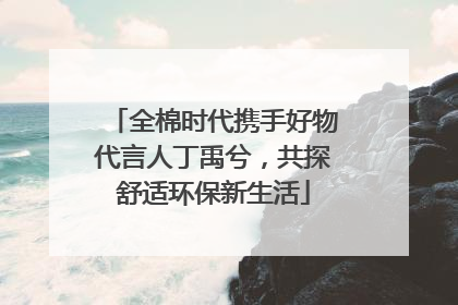 全棉时代携手好物代言人丁禹兮，共探舒适环保新生活